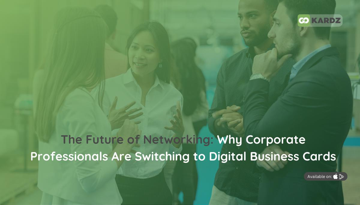 The Future of Networking: Why Corporate Professionals Are Switching to Digital Business Cards